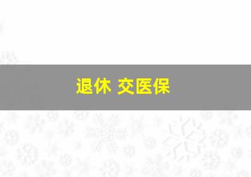 退休 交医保